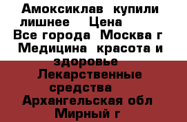 Амоксиклав, купили лишнее  › Цена ­ 350 - Все города, Москва г. Медицина, красота и здоровье » Лекарственные средства   . Архангельская обл.,Мирный г.